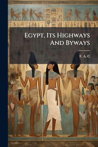 Egypt, Its Highways And Byways: With Some Peeps Into Nooks And Corners Of Cairo And Alexandria