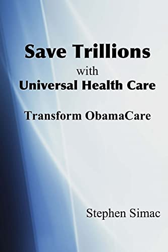 Save Trillions with Universal Health Care: Transform ObamaCare (Medical Monopoly)