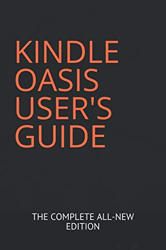 KINDLE OASIS USER'S GUIDE: THE COMPLETE ALL-NEW EDITION: The Ultimate Manual To Set Up, Manage Your...