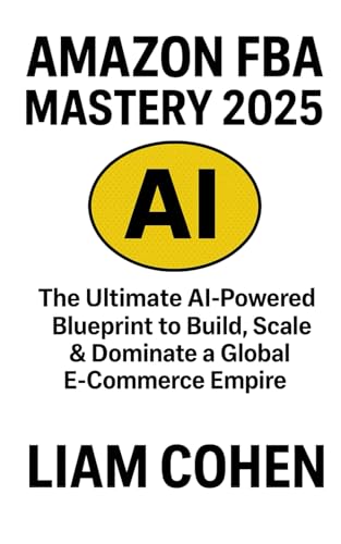 Amazon FBA Mastery 2025: The Ultimate AI-Powered Blueprint to Build, Scale & Dominate a Global E-Commerce Empire (Gurus Hate This Series: Real strategies. No fluff. No $2,000 webinars.)