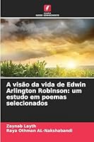 A visão da vida de Edwin Arlington Robinson: um estudo em poemas selecionados (Portuguese Edition) 6208473152 Book Cover