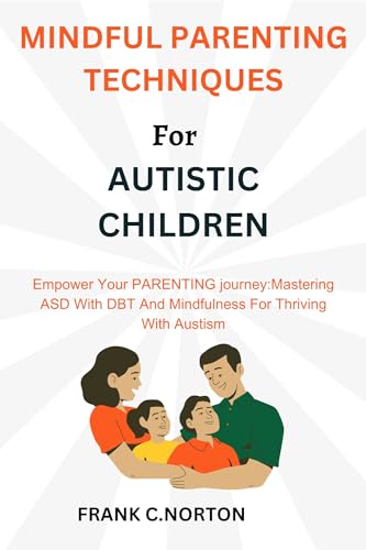 Mindful Parenting Techniques for Autistic Children: Empower Your Parenting Journey: Mastering ASD with DBT and Mindfulness for Thriving with Autism (English Edition)