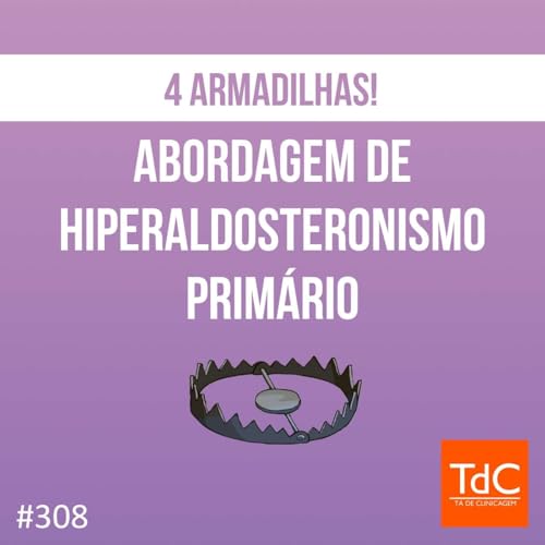 TdC 308: Abordagem de Hiperaldosteronismo primário - 4 armadilhas