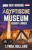 DER GROSSE ÄGYPTISCHE MUSEUMS REISEFÜHRER 2026: Entdecken Sie die atemberaubende Schönheit des größten archäologischen Museums der Welt