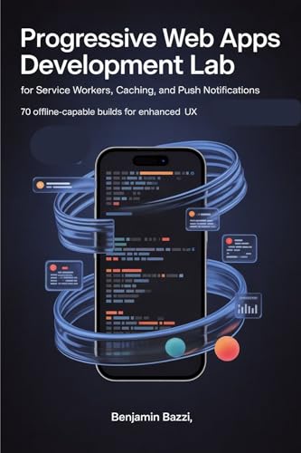 Progressive Web Apps Development Lab for Service Workers, Caching, and Push Notifications: 70 Offline-Capable Builds for Enhanced UX