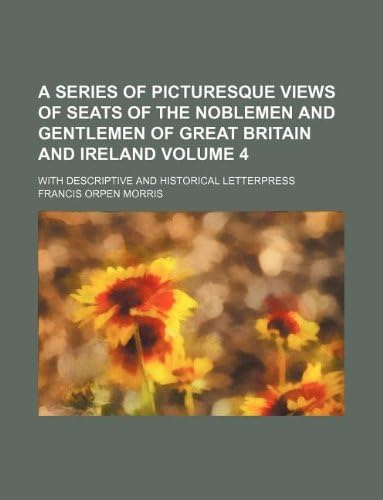 A Series of Picturesque Views of Seats of the Noblemen and Gentlemen of Great Britain and Ireland Volume 4; With Descriptive and Historical Letterpress