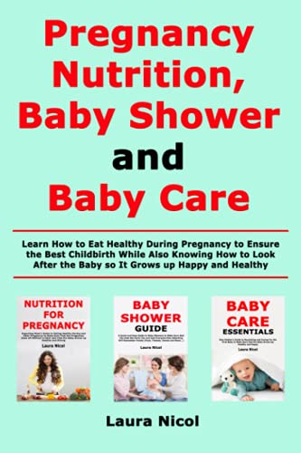 Pregnancy Nutririon, Baby Shower and Baby Care: Learn How to Eat Healthy During Pregnancy to Ensure the Best Childbirth While Also Knowing How to Look After the Baby so It Grows up Happy and Healthy