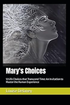Mary's Choices: 12 Life Choices that Transcend Time: An Invitation to Master the Human Experience