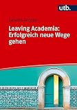 Leaving Academia: Erfolgreich neue Wege gehen: Ein Praxisratgeber