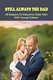  Still Always The Dad: 45 Reasons To Welcome Older Men With Young Children: Pregnancy Book For First Time Dads (English Edition)