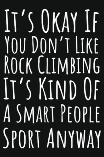 It's Okay If You Don't Like Rock Climbing It's Kind Of A Smart People Sport Anyway: Rock Climbing Gifts For Men, Lined Journal To Write In