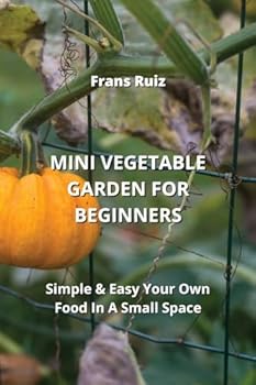Paperback Mini Vegetable Garden for Beginners: Simple & Easy Your Own Food In A Small Space Book