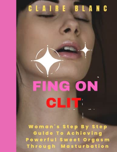FING ON CLIT: Woman's Step by Step Guide To Achieving Powerful Sweet Orgasm Through Masturbation