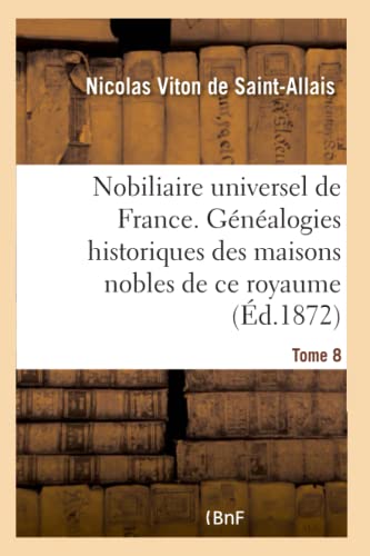 Nobiliaire universel de France- Tome 8: Recueil général des généalogies historiques des maisons nobles de ce royaume (French Edition)