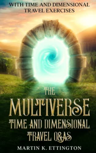 The Multiverse: Time and Dimensional Travel Q&As: With Time and Dimensional Travel Exercises (The Time Travel and Parallel Dimensions Series, Band 7)