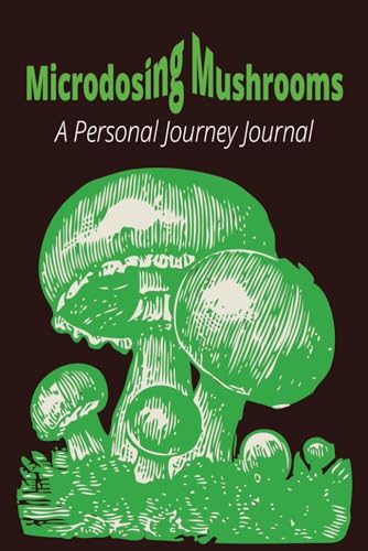 Microdosing Mushrooms: A Personal Journey Journal: 'Unlocking Insight, Creativity, and Well Being, One Microdose at a Time'