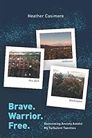Brave. Warrior. Free.: Overcoming Anxiety Amidst My Turbulent Twenties 1795157453 Book Cover