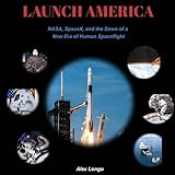Launch America: NASA, SpaceX, and the Dawn of a New Era of Human Spaceflight