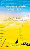Lass uns heute etwas tun: Auf der Suche nach den Transformationen - Georg Eck 