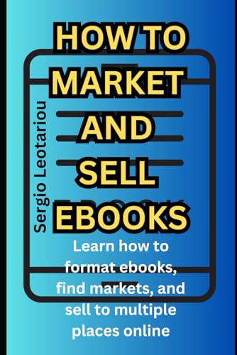 How to Market and Sell ebooks: Learn how to format ebooks, find markets, and sell to multiple places online. (SELL DIGITAL PRODUCTS SERIES) -  Independently published