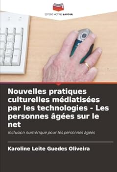 Nouvelles pratiques culturelles médiatisées par les technologies - Les personnes âgées sur le net: Inclusion numérique pour les personnes âgées (French Edition)