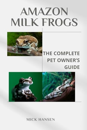 AMAZON MILK FROGS: THE COMPLETE PET OWNER’S GUIDE