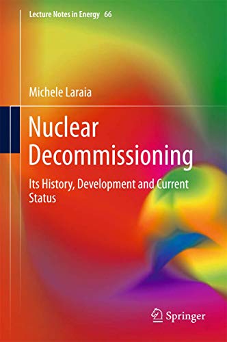 Nuclear Decommissioning: Its History, Development, and Current Status (Lecture Notes in Energy, 66)