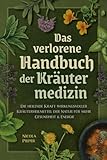 Das verlorene Handbuch der Kräutermedizin: Die heilende Kraft wirkungsvoller Kräuterheilmittel der Natur für mehr Gesundheit & Energie