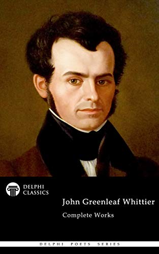 Delphi Complete Works of John Greenleaf Whittier (Illustrated) (Delphi Poets Series Book 86)