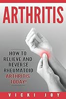 Arthritis: How to Relieve and Reverse Rheumatoid Arthritis Today (arthritis diet,arthritis reversed, rheumatoid arthritis, arthritis today, osteoarthritis, psoriatic arthritis, polyarthritis) 1535057416 Book Cover