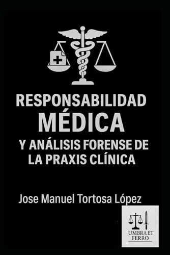 Responsabilidad médica y análisis forense de la praxis clínica: Guía para la valoración médico legal, el informe pericial y análisis de la mala praxis