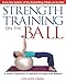 Strength Training on the Ball: A Pilates Approach to Optimal Strength and Balance