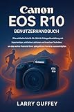 CANON EOS R10 BENUTZERHAND BUCH: Ein leicht verständlicher Fotografie-Leitfaden mit Expertentipps, einfachen Lektionen und kreativen Techniken, um das ... spiegellosen Kameraauszusc (English Edition)
