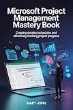 Microsoft Project Management Mastery Book: Creating Detailed Schedules and Effectively Tracking Project Progress