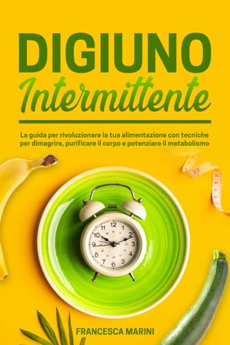 DIGIUNO INTERMITTENTE: La guida per rivoluzionare la tua alimentazione con tecniche per dimagrire, purificare il corpo e potenziare il metabolismo.