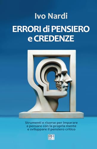 ERRORI di PENSIERO e CREDENZE: Strumenti e risorse per imparare a pensare con la propria mente e sviluppare il pensiero critico