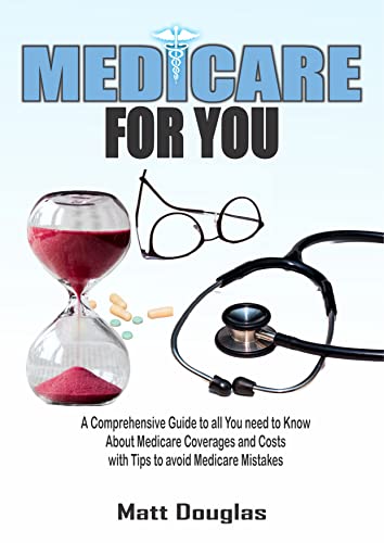 MEDICARE FOR YOU : A Comprehensive Guide to all You need to Know About Medicare Coverages and Costs with Tips to avoid Medicare Mistakes