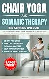 Chair Yoga & Somatic Therapy For Seniors Over 60: A 28-Day Program to Relieve Tension, Restore Mobility, and Feel Good Again; Large Print With Lifetime Video Tutorial Access