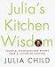 Julia's Kitchen Wisdom: Essential Techniques and Recipes from a Lifetime of Cooking