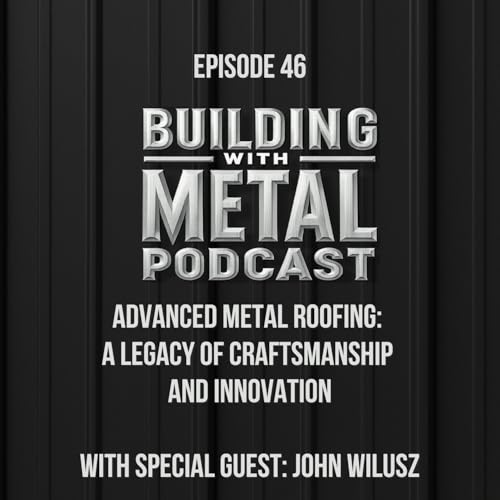 Episode 46 - Advanced Metal Roofing: A Legacy of Craftsmanship and Innovation