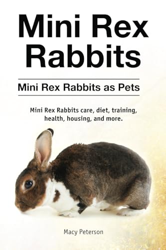 Mini Rex Rabbits. Mini Rex Rabbits as Pets. Mini Rex Rabbits care, diet, training, health, housing, and more.: Paperback version