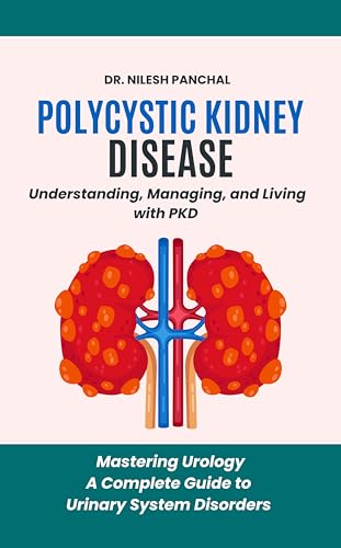 Polycystic Kidney Disease: Understanding, Managing, and Living with PKD (Mastering Urology: A Complete Guide to Urinary System Disorders Book 3)