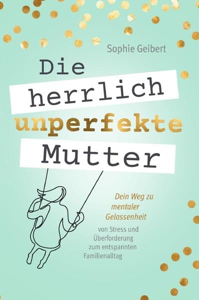 Die herrlich unperfekte Mutter: Dein Weg zu mentaler Gelassenheit – von Stress und Überforderung zum entspannten Familienalltag