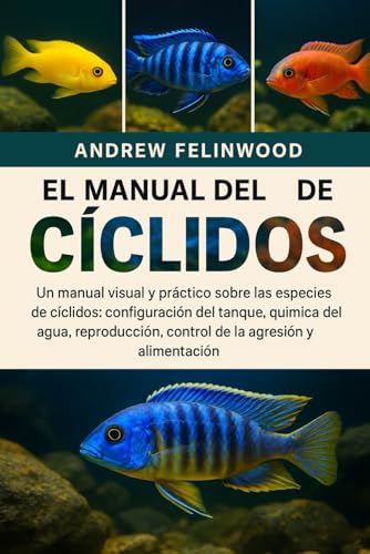 EL MANUAL DEL CRIADOR DE CÍCLIDOS: Un manual visual y práctico sobre las especies de cíclidos: configuración del tanque, química del agua, reproducción, control de la agresión y alimentación