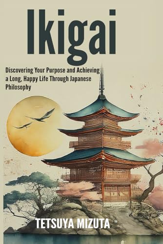 Ikigai: Discovering Your Purpose and Achieving a Long, Happy Life Through Japanese Philosophy