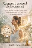  Reduce tu cortisol de forma natural: Cómo regular tu sistema nervioso, reducir la ansiedad, la inflamación y recuperar tu energía paso a paso.