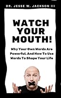 Watch Your Mouth! Why Your Own Words Are Powerful, And How To Use Words To Shape Your Life 1938980883 Book Cover