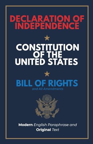 Declaration of Independence, Constitution of the United States, Bill of Rights and All Amendments: Original Text and Modern English Paraphrase