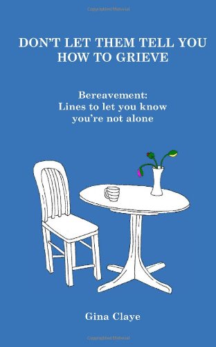 Don'T Let Them Tell You How To Grieve: Bereavement: Lines To Let You Know You Are Not Alone