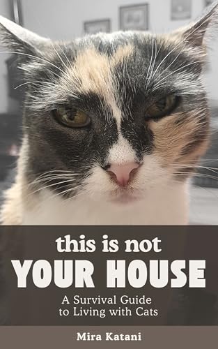 This Is Not Your House: A Survival Guide to Living with Cats